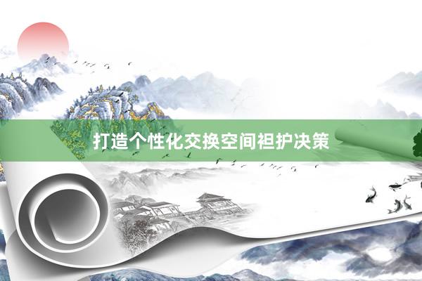 打造个性化交换空间袒护决策