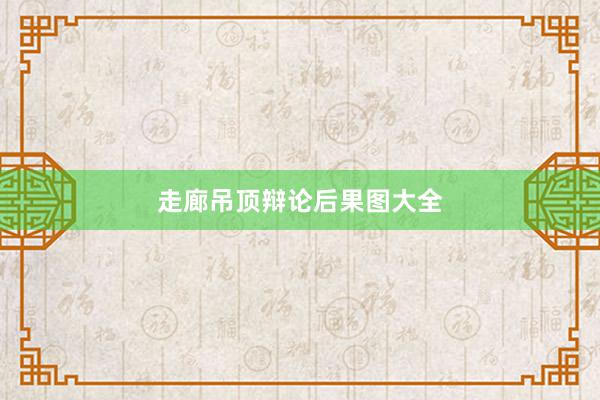 走廊吊顶辩论后果图大全